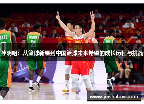 孙明明：从篮球新星到中国篮球未来希望的成长历程与挑战