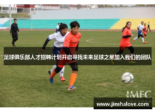 足球俱乐部人才招聘计划开启寻找未来足球之星加入我们的团队