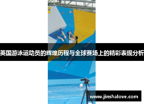 英国游泳运动员的辉煌历程与全球赛场上的精彩表现分析