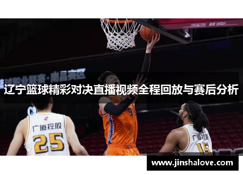 辽宁篮球精彩对决直播视频全程回放与赛后分析