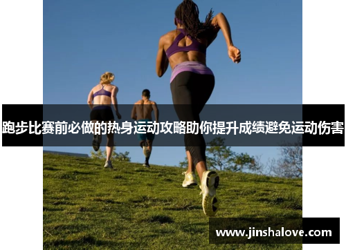 跑步比赛前必做的热身运动攻略助你提升成绩避免运动伤害